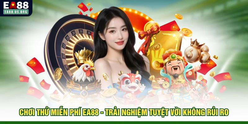 Chơi Thử Miễn Phí EA88 - Trải Nghiệm Tuyệt Vời Không Rủi Ro 