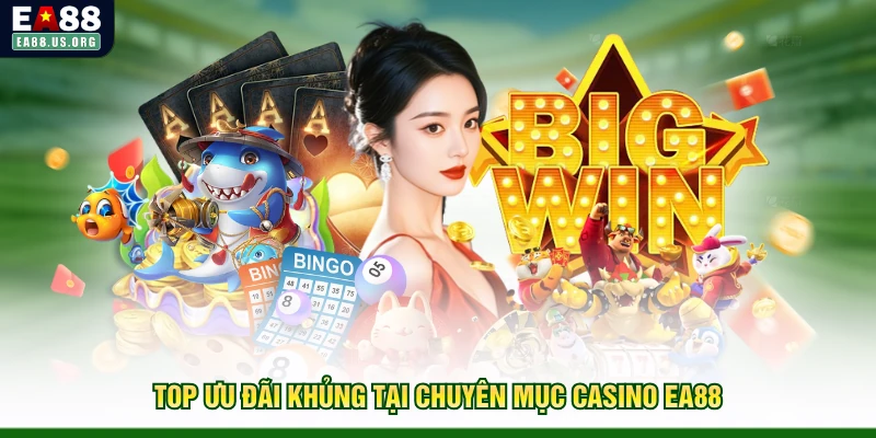 Top ưu đãi khủng tại chuyên mục casino EA88